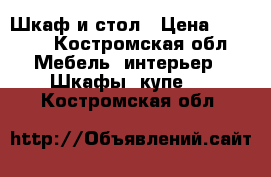 Шкаф и стол › Цена ­ 1 500 - Костромская обл. Мебель, интерьер » Шкафы, купе   . Костромская обл.